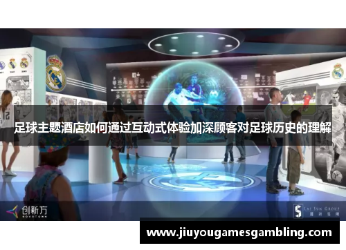 足球主题酒店如何通过互动式体验加深顾客对足球历史的理解