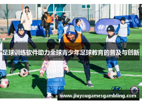 足球训练软件助力全球青少年足球教育的普及与创新
